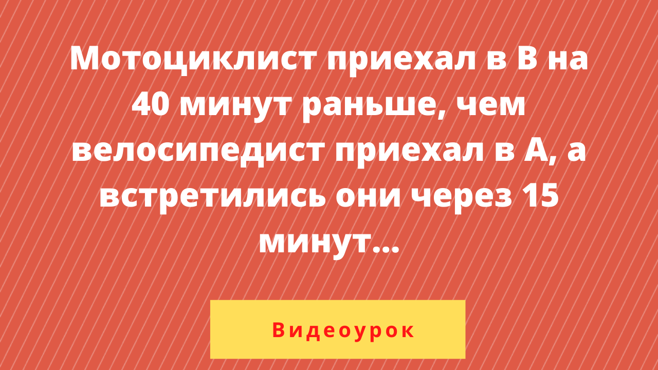 Мотоциклист приехал в В на 40 минут раньше, чем велосипедист в А, |  Подготовка к ОГЭ по математике