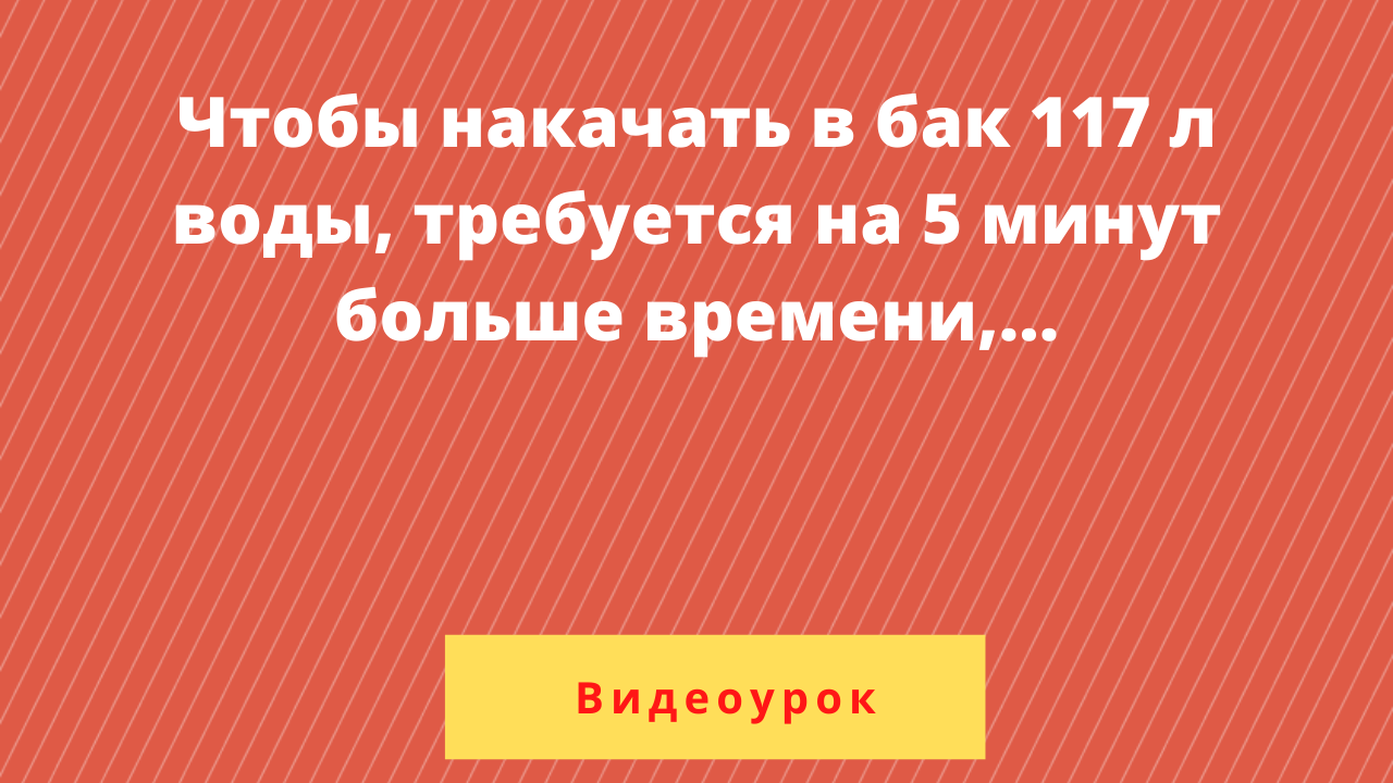 Больше минут 20 30. Чтобы накачать в бак 117 л воды. Чтобы накачать в бак 117 л воды требуется на 5 минут. Задача про бегунов на круговой трассе. Чтобы накачать бак 117 литров воды требуется на 5 минут больше времени.