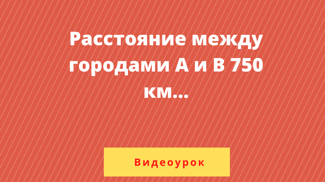 Расстояние между городами А и В равно 750 км. | Подготовка к ОГЭ по  математике